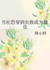 当社恐穿到虫族成为雄虫